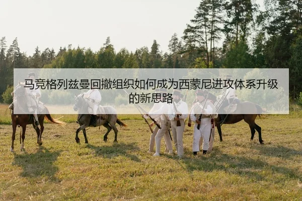 马竞格列兹曼回撤组织如何成为西蒙尼进攻体系升级的新思路