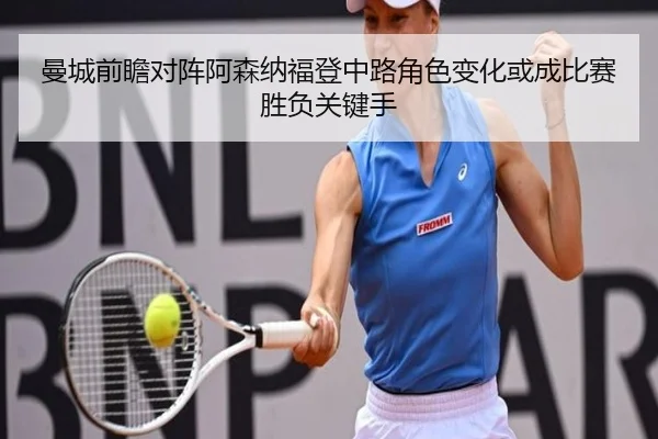 曼城前瞻对阵阿森纳福登中路角色变化或成比赛胜负关键手