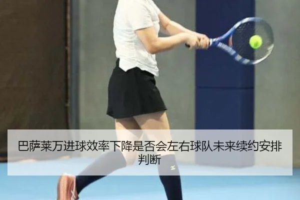 巴萨莱万进球效率下降是否会左右球队未来续约安排判断