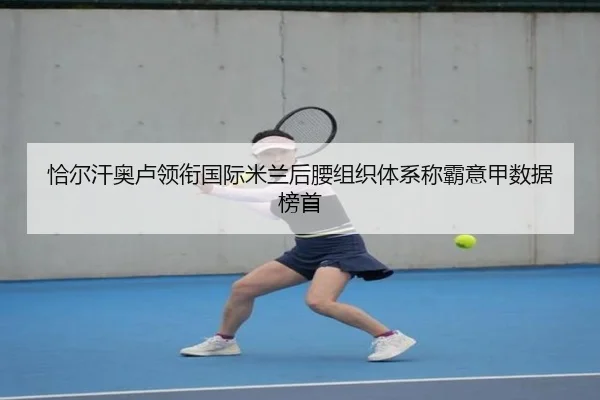 恰尔汗奥卢领衔国际米兰后腰组织体系称霸意甲数据榜首