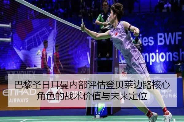 巴黎圣日耳曼内部评估登贝莱边路核心角色的战术价值与未来定位