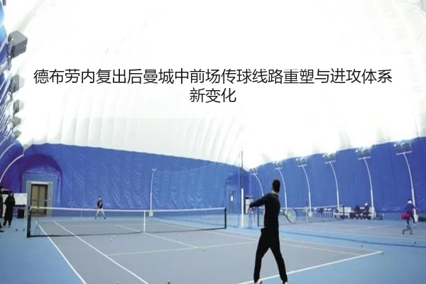 德布劳内复出后曼城中前场传球线路重塑与进攻体系新变化