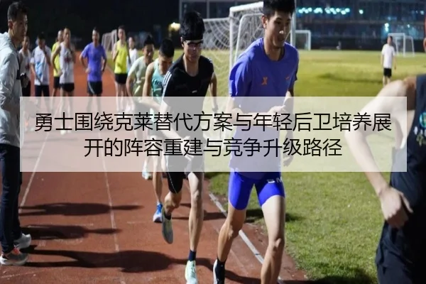 勇士围绕克莱替代方案与年轻后卫培养展开的阵容重建与竞争升级路径