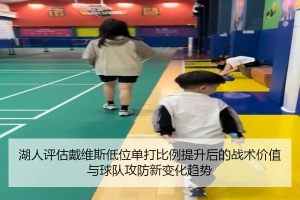 湖人评估戴维斯低位单打比例提升后的战术价值与球队攻防新变化趋势