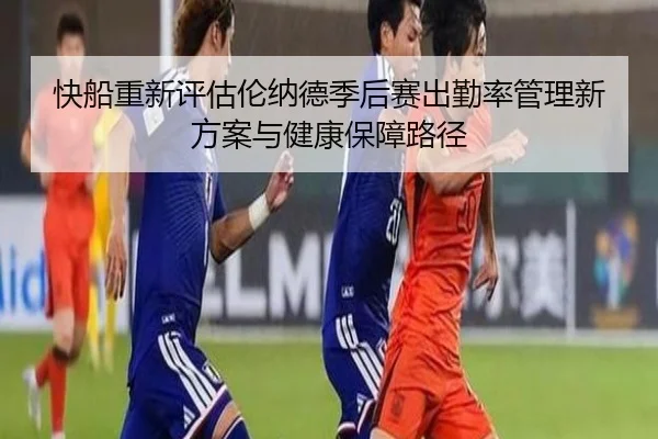 快船重新评估伦纳德季后赛出勤率管理新方案与健康保障路径