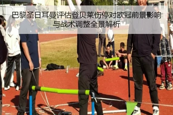 巴黎圣日耳曼评估登贝莱伤停对欧冠前景影响与战术调整全景解析