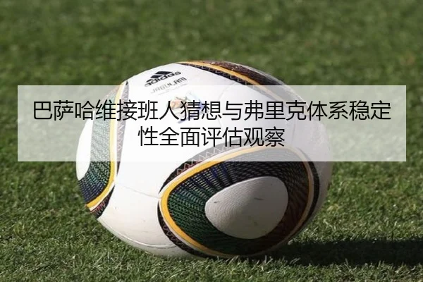 巴萨哈维接班人猜想与弗里克体系稳定性全面评估观察