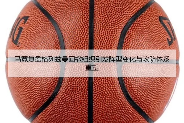 马竞复盘格列兹曼回撤组织引发阵型变化与攻防体系重塑