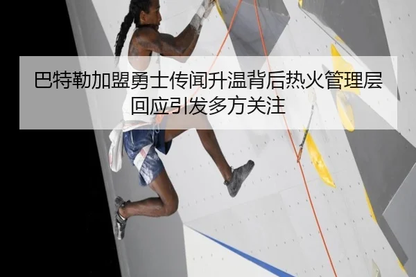巴特勒加盟勇士传闻升温背后热火管理层回应引发多方关注