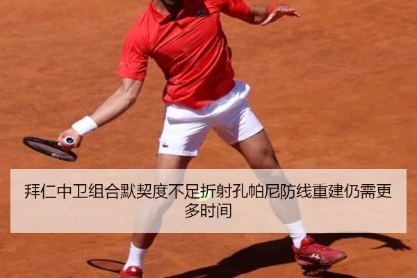 拜仁中卫组合默契度不足折射孔帕尼防线重建仍需更多时间