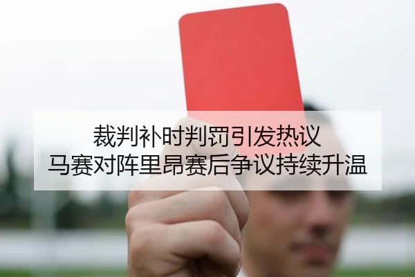 裁判补时判罚引发热议 马赛对阵里昂赛后争议持续升温