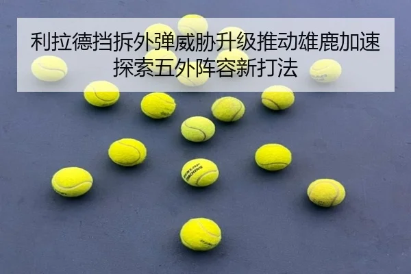 利拉德挡拆外弹威胁升级推动雄鹿加速探索五外阵容新打法