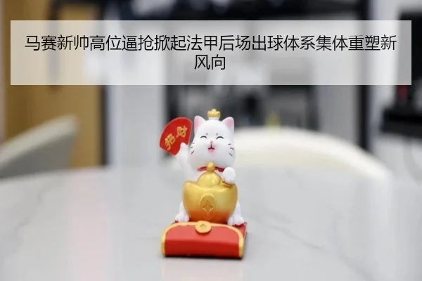 马赛新帅高位逼抢掀起法甲后场出球体系集体重塑新风向